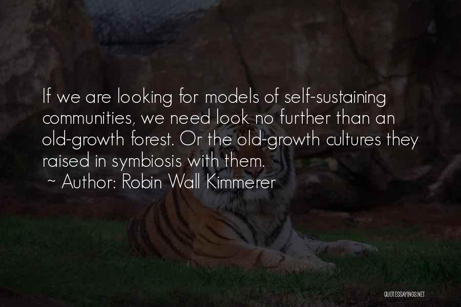 Robin Wall Kimmerer Quotes: If We Are Looking For Models Of Self-sustaining Communities, We Need Look No Further Than An Old-growth Forest. Or The