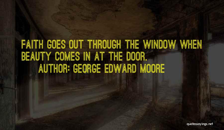 George Edward Moore Quotes: Faith Goes Out Through The Window When Beauty Comes In At The Door.