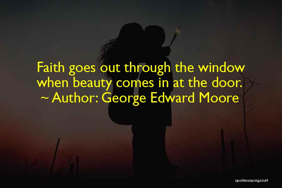 George Edward Moore Quotes: Faith Goes Out Through The Window When Beauty Comes In At The Door.