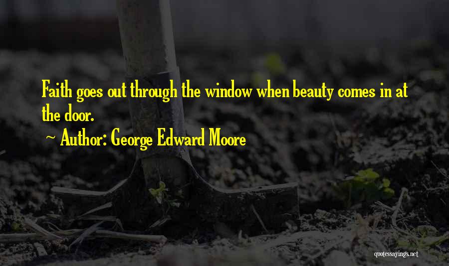 George Edward Moore Quotes: Faith Goes Out Through The Window When Beauty Comes In At The Door.