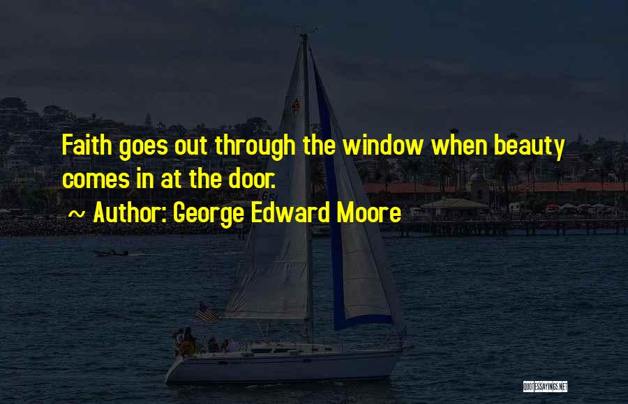 George Edward Moore Quotes: Faith Goes Out Through The Window When Beauty Comes In At The Door.