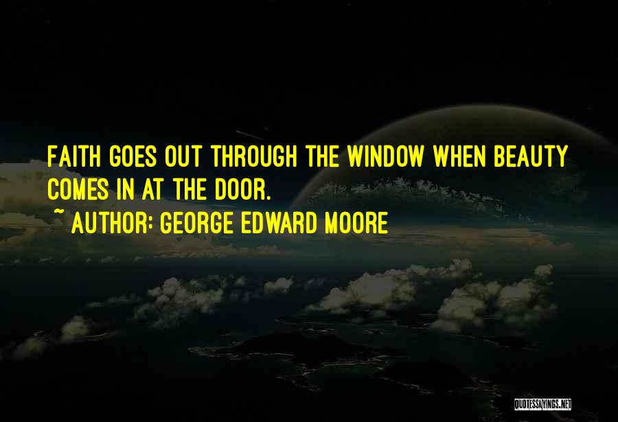 George Edward Moore Quotes: Faith Goes Out Through The Window When Beauty Comes In At The Door.