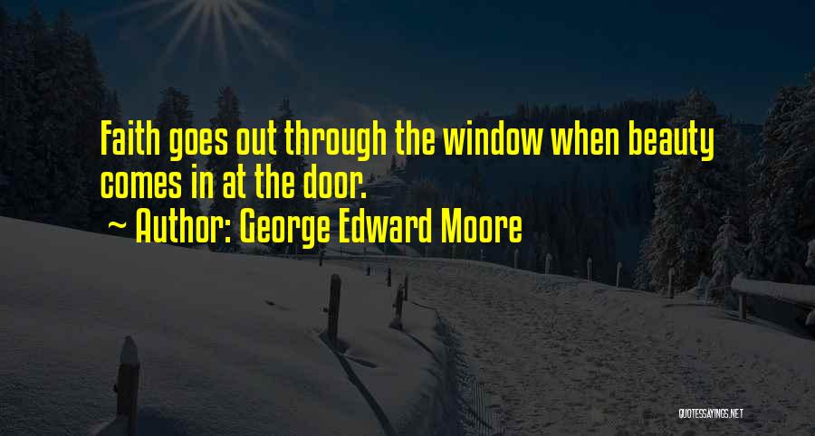 George Edward Moore Quotes: Faith Goes Out Through The Window When Beauty Comes In At The Door.