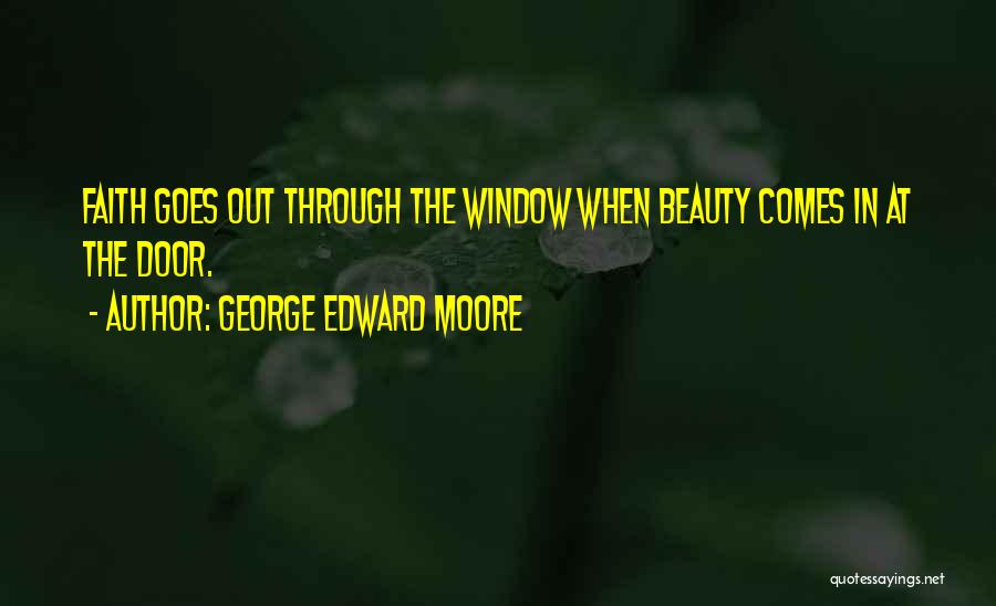 George Edward Moore Quotes: Faith Goes Out Through The Window When Beauty Comes In At The Door.