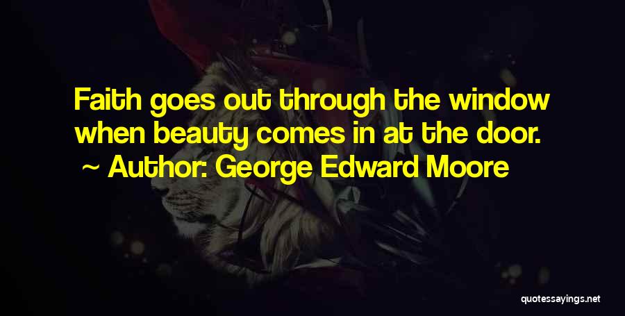 George Edward Moore Quotes: Faith Goes Out Through The Window When Beauty Comes In At The Door.