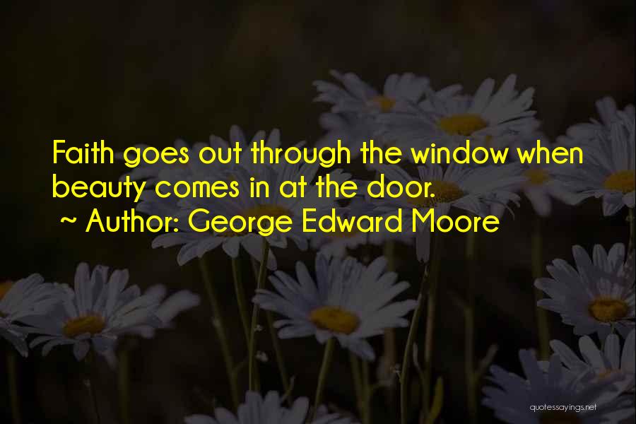 George Edward Moore Quotes: Faith Goes Out Through The Window When Beauty Comes In At The Door.