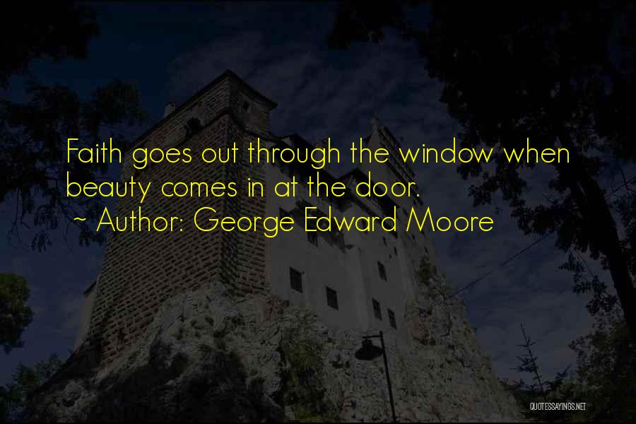 George Edward Moore Quotes: Faith Goes Out Through The Window When Beauty Comes In At The Door.