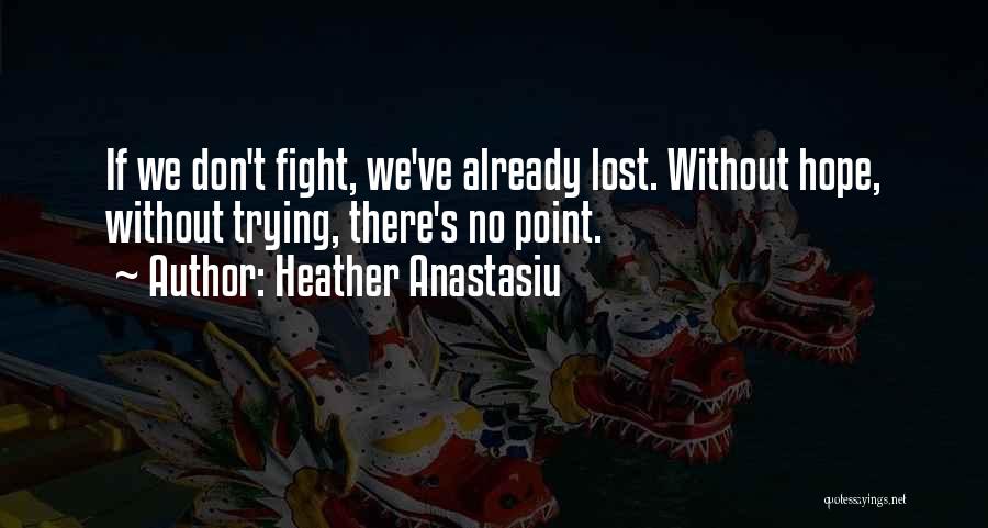 Heather Anastasiu Quotes: If We Don't Fight, We've Already Lost. Without Hope, Without Trying, There's No Point.