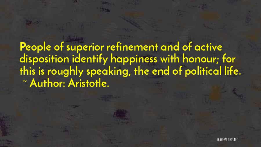 Aristotle. Quotes: People Of Superior Refinement And Of Active Disposition Identify Happiness With Honour; For This Is Roughly Speaking, The End Of