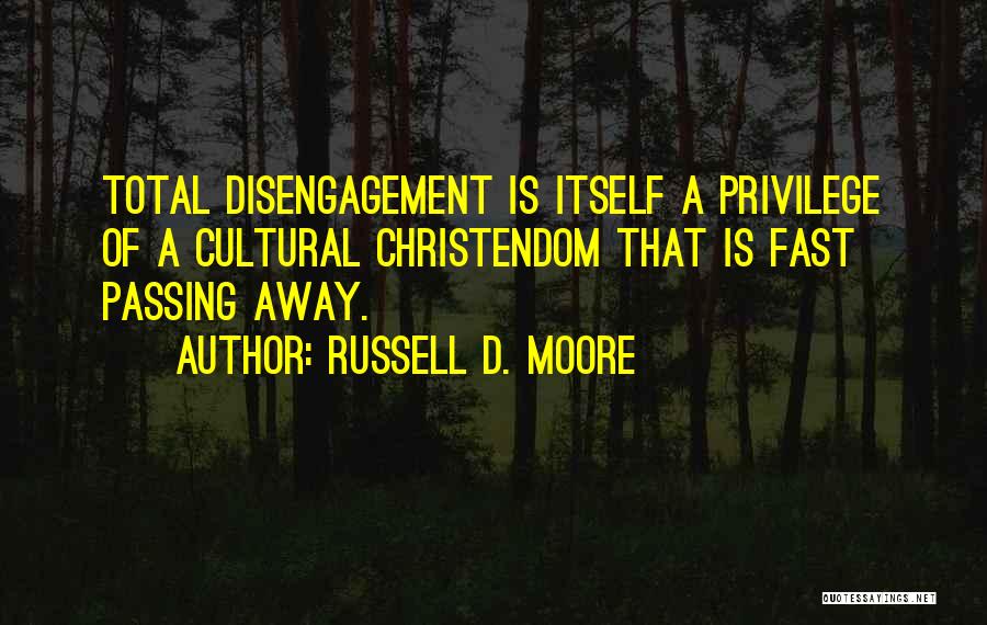 Russell D. Moore Quotes: Total Disengagement Is Itself A Privilege Of A Cultural Christendom That Is Fast Passing Away.