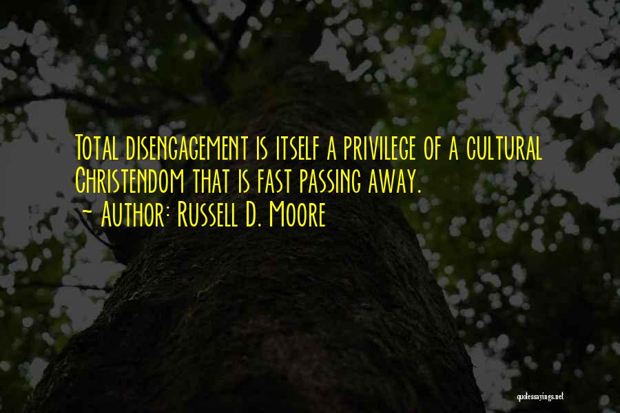 Russell D. Moore Quotes: Total Disengagement Is Itself A Privilege Of A Cultural Christendom That Is Fast Passing Away.