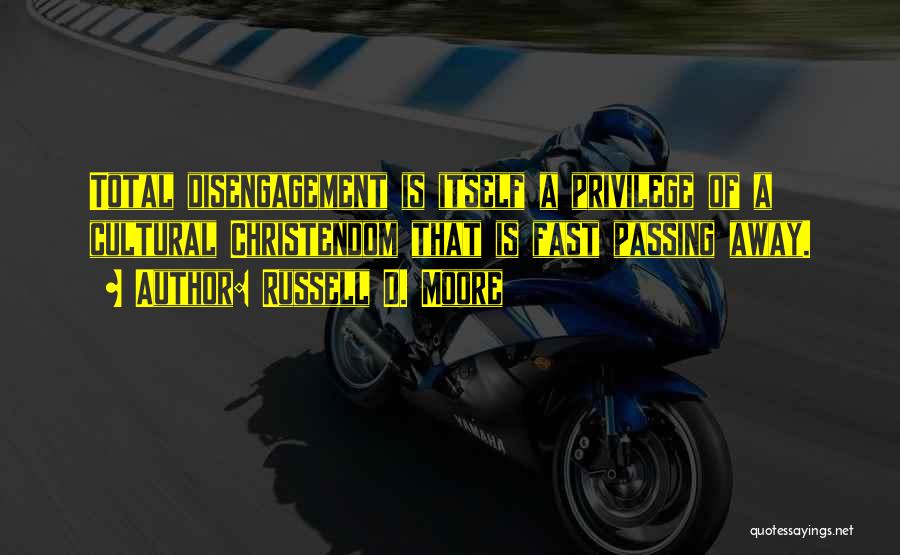 Russell D. Moore Quotes: Total Disengagement Is Itself A Privilege Of A Cultural Christendom That Is Fast Passing Away.