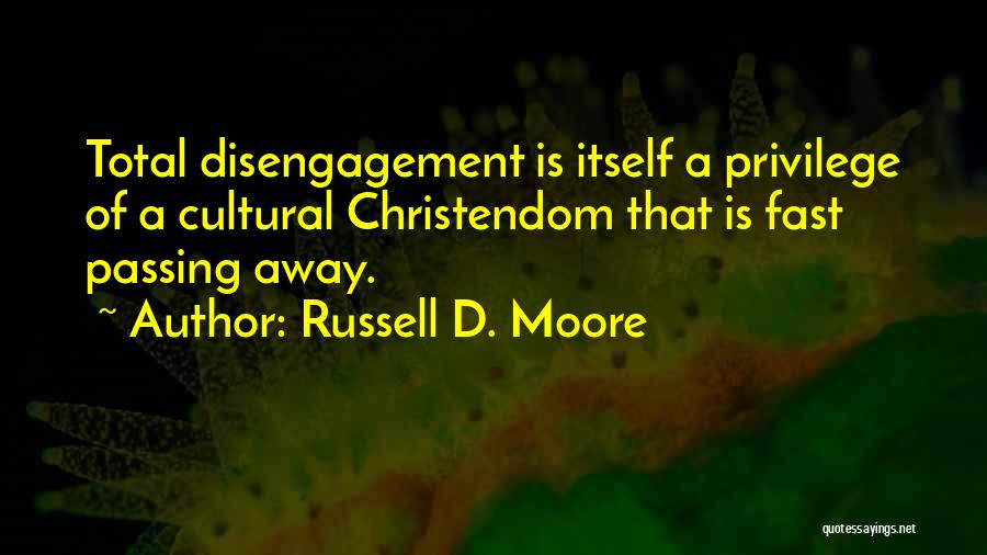 Russell D. Moore Quotes: Total Disengagement Is Itself A Privilege Of A Cultural Christendom That Is Fast Passing Away.