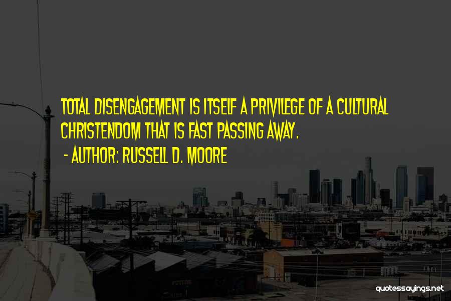 Russell D. Moore Quotes: Total Disengagement Is Itself A Privilege Of A Cultural Christendom That Is Fast Passing Away.