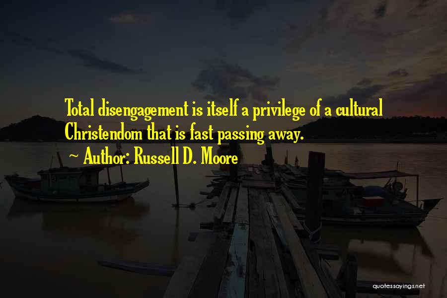 Russell D. Moore Quotes: Total Disengagement Is Itself A Privilege Of A Cultural Christendom That Is Fast Passing Away.