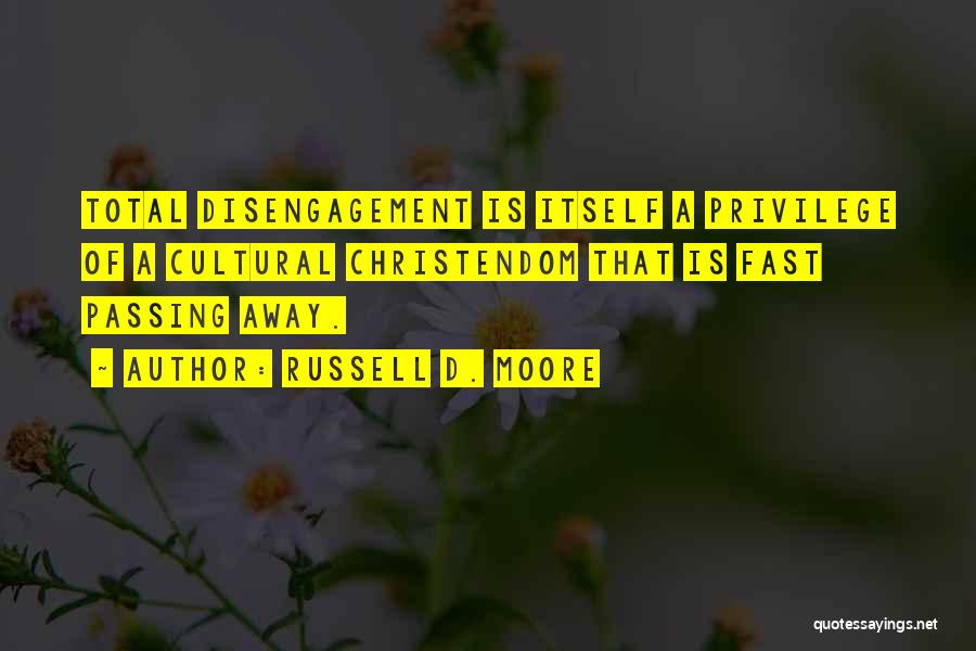 Russell D. Moore Quotes: Total Disengagement Is Itself A Privilege Of A Cultural Christendom That Is Fast Passing Away.