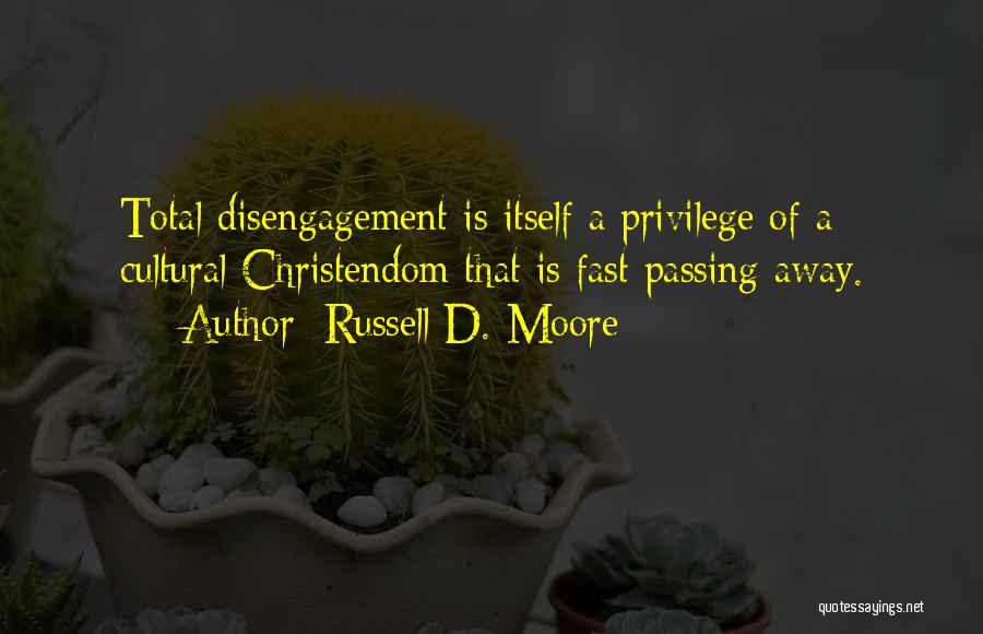 Russell D. Moore Quotes: Total Disengagement Is Itself A Privilege Of A Cultural Christendom That Is Fast Passing Away.