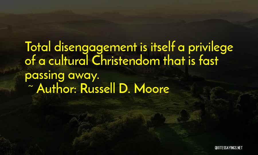 Russell D. Moore Quotes: Total Disengagement Is Itself A Privilege Of A Cultural Christendom That Is Fast Passing Away.