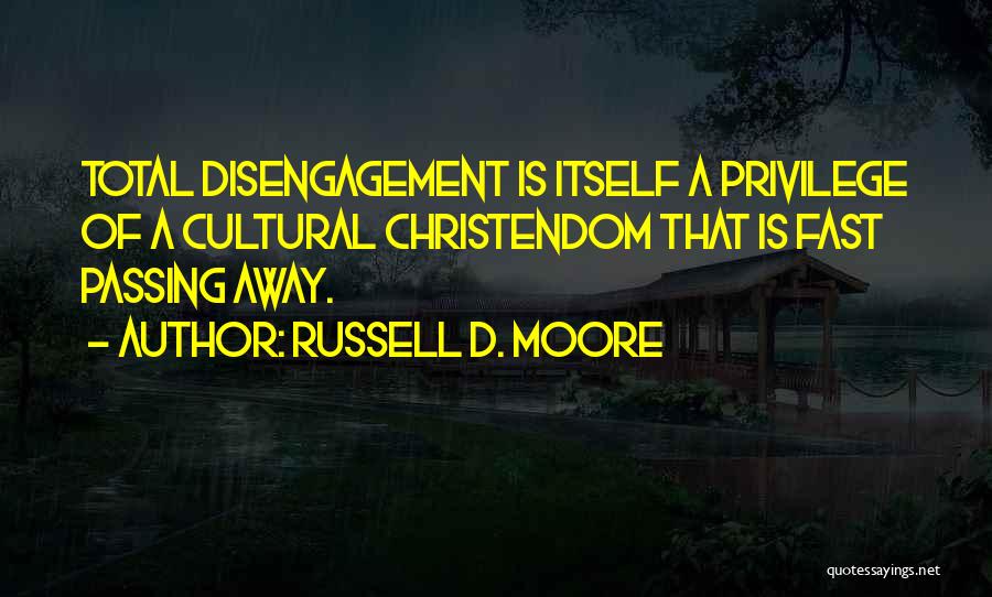 Russell D. Moore Quotes: Total Disengagement Is Itself A Privilege Of A Cultural Christendom That Is Fast Passing Away.