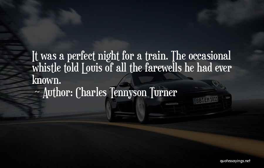 Charles Tennyson Turner Quotes: It Was A Perfect Night For A Train. The Occasional Whistle Told Louis Of All The Farewells He Had Ever