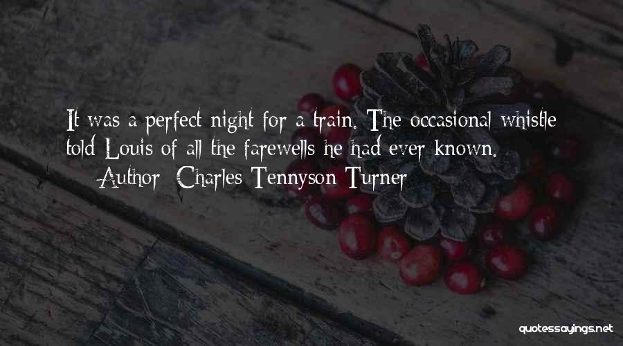 Charles Tennyson Turner Quotes: It Was A Perfect Night For A Train. The Occasional Whistle Told Louis Of All The Farewells He Had Ever