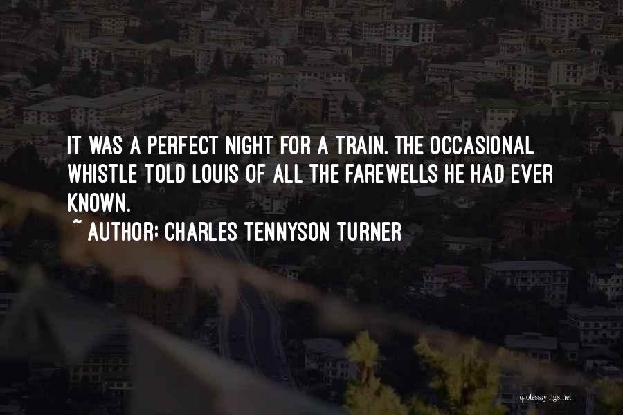Charles Tennyson Turner Quotes: It Was A Perfect Night For A Train. The Occasional Whistle Told Louis Of All The Farewells He Had Ever