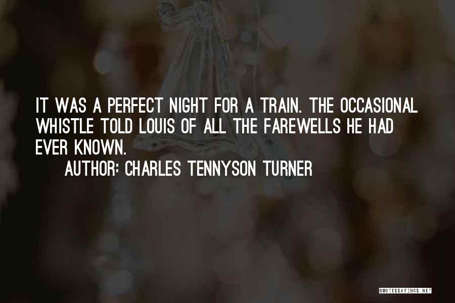 Charles Tennyson Turner Quotes: It Was A Perfect Night For A Train. The Occasional Whistle Told Louis Of All The Farewells He Had Ever