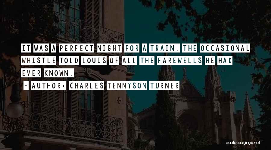 Charles Tennyson Turner Quotes: It Was A Perfect Night For A Train. The Occasional Whistle Told Louis Of All The Farewells He Had Ever