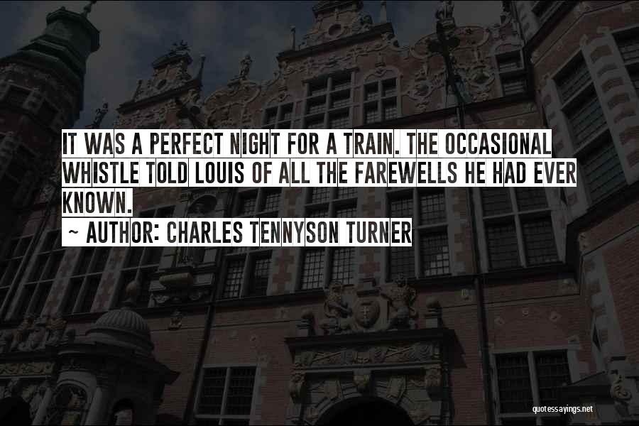 Charles Tennyson Turner Quotes: It Was A Perfect Night For A Train. The Occasional Whistle Told Louis Of All The Farewells He Had Ever