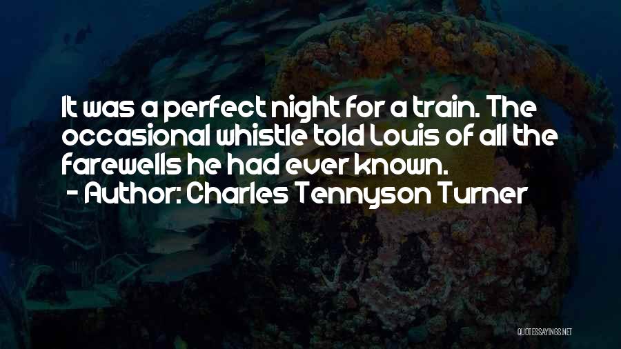 Charles Tennyson Turner Quotes: It Was A Perfect Night For A Train. The Occasional Whistle Told Louis Of All The Farewells He Had Ever