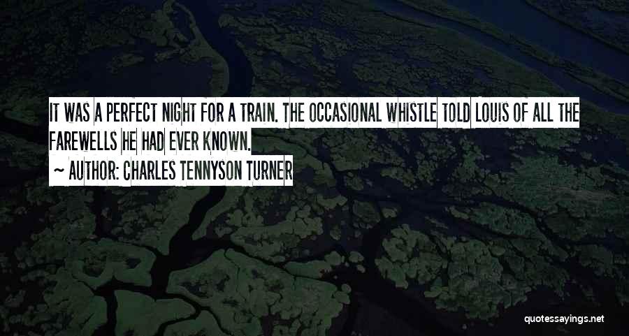 Charles Tennyson Turner Quotes: It Was A Perfect Night For A Train. The Occasional Whistle Told Louis Of All The Farewells He Had Ever