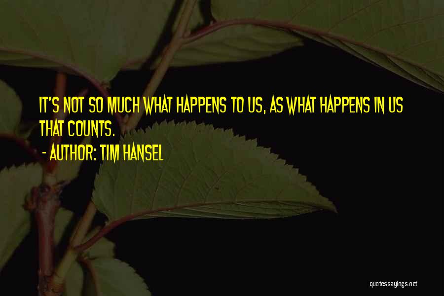 Tim Hansel Quotes: It's Not So Much What Happens To Us, As What Happens In Us That Counts.