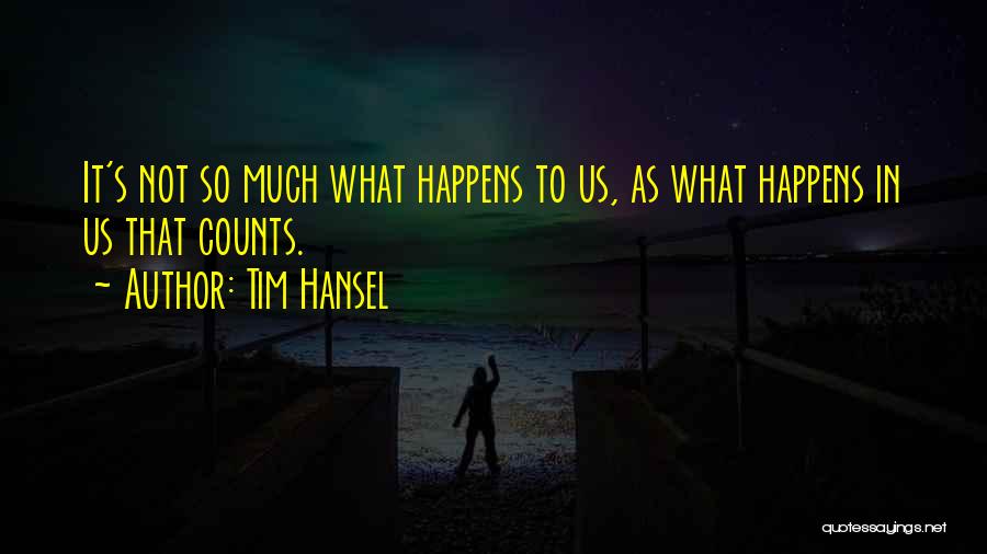 Tim Hansel Quotes: It's Not So Much What Happens To Us, As What Happens In Us That Counts.