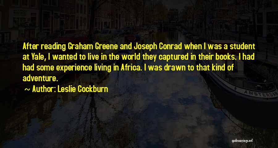 Leslie Cockburn Quotes: After Reading Graham Greene And Joseph Conrad When I Was A Student At Yale, I Wanted To Live In The