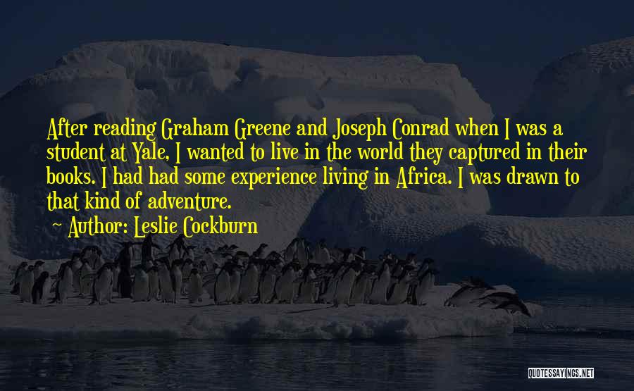 Leslie Cockburn Quotes: After Reading Graham Greene And Joseph Conrad When I Was A Student At Yale, I Wanted To Live In The