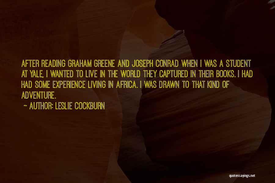 Leslie Cockburn Quotes: After Reading Graham Greene And Joseph Conrad When I Was A Student At Yale, I Wanted To Live In The