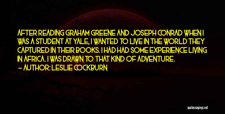 Leslie Cockburn Quotes: After Reading Graham Greene And Joseph Conrad When I Was A Student At Yale, I Wanted To Live In The