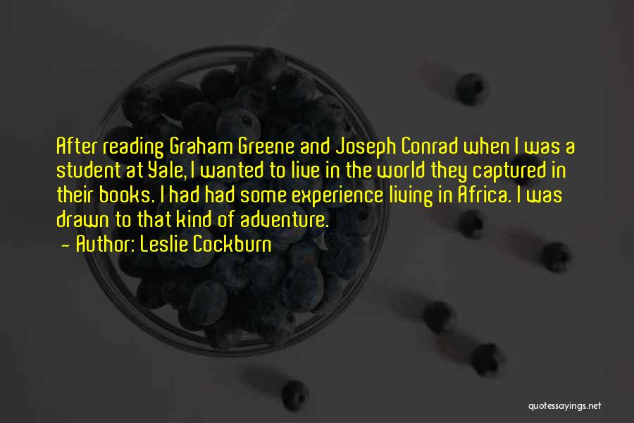 Leslie Cockburn Quotes: After Reading Graham Greene And Joseph Conrad When I Was A Student At Yale, I Wanted To Live In The