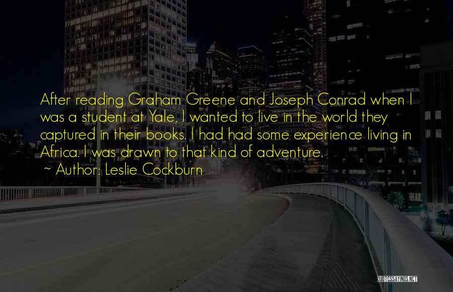 Leslie Cockburn Quotes: After Reading Graham Greene And Joseph Conrad When I Was A Student At Yale, I Wanted To Live In The