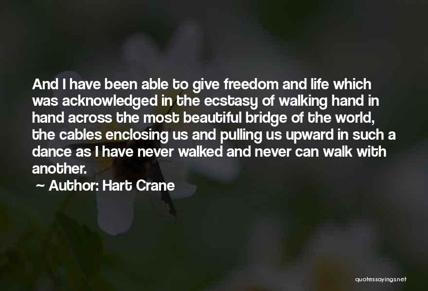 Hart Crane Quotes: And I Have Been Able To Give Freedom And Life Which Was Acknowledged In The Ecstasy Of Walking Hand In