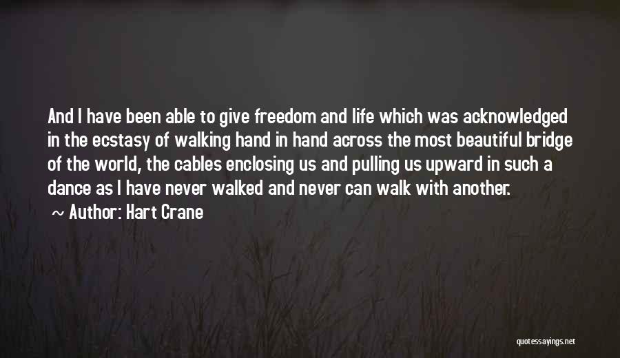 Hart Crane Quotes: And I Have Been Able To Give Freedom And Life Which Was Acknowledged In The Ecstasy Of Walking Hand In