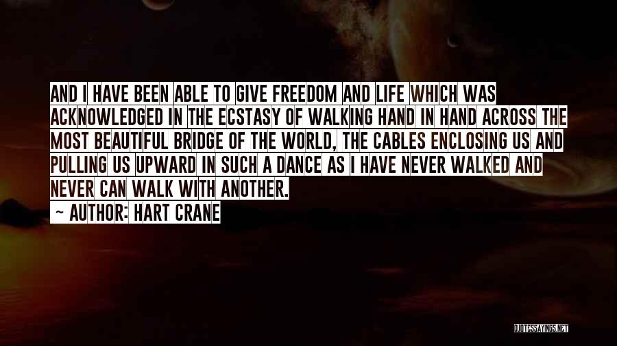 Hart Crane Quotes: And I Have Been Able To Give Freedom And Life Which Was Acknowledged In The Ecstasy Of Walking Hand In