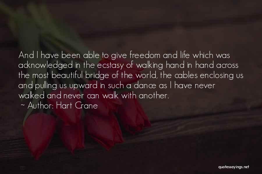 Hart Crane Quotes: And I Have Been Able To Give Freedom And Life Which Was Acknowledged In The Ecstasy Of Walking Hand In