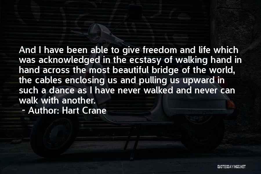 Hart Crane Quotes: And I Have Been Able To Give Freedom And Life Which Was Acknowledged In The Ecstasy Of Walking Hand In