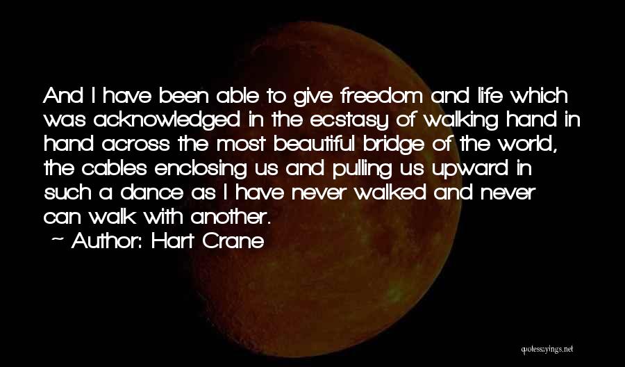 Hart Crane Quotes: And I Have Been Able To Give Freedom And Life Which Was Acknowledged In The Ecstasy Of Walking Hand In