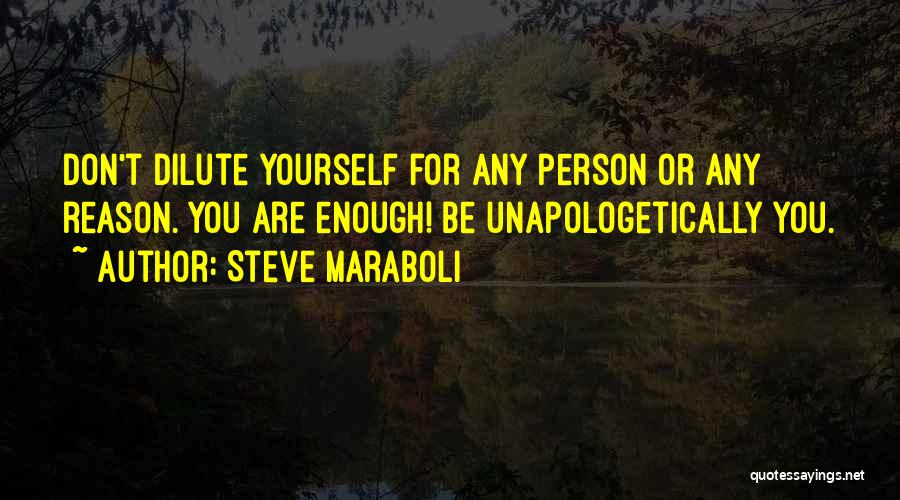 Steve Maraboli Quotes: Don't Dilute Yourself For Any Person Or Any Reason. You Are Enough! Be Unapologetically You.