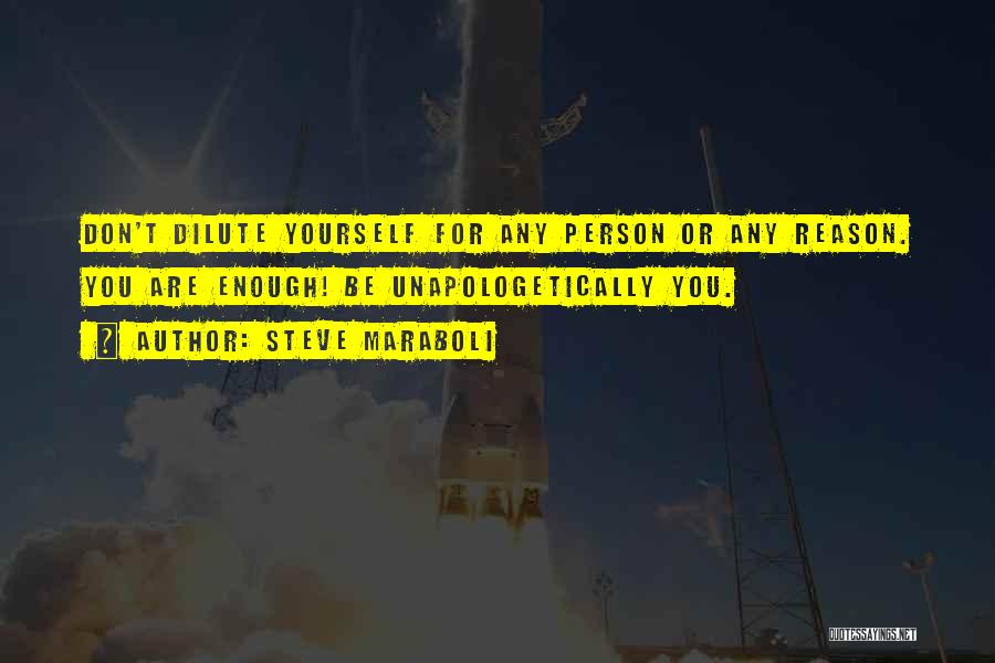 Steve Maraboli Quotes: Don't Dilute Yourself For Any Person Or Any Reason. You Are Enough! Be Unapologetically You.