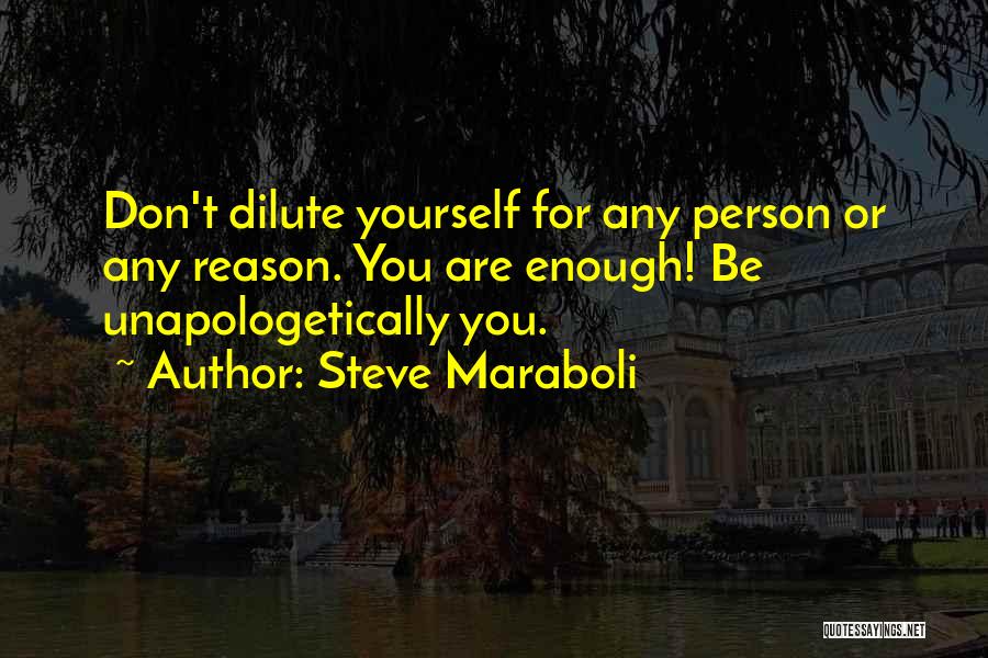 Steve Maraboli Quotes: Don't Dilute Yourself For Any Person Or Any Reason. You Are Enough! Be Unapologetically You.