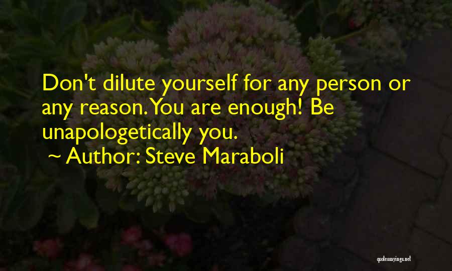 Steve Maraboli Quotes: Don't Dilute Yourself For Any Person Or Any Reason. You Are Enough! Be Unapologetically You.