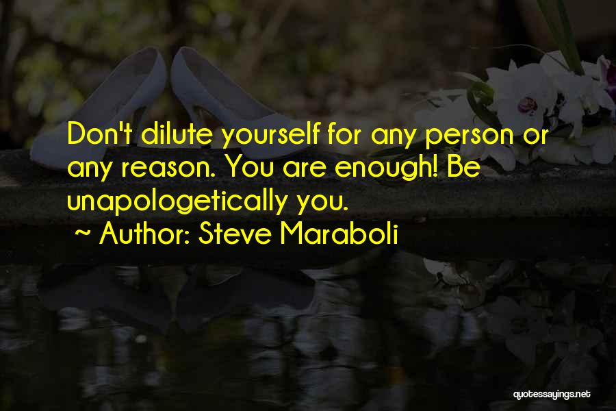 Steve Maraboli Quotes: Don't Dilute Yourself For Any Person Or Any Reason. You Are Enough! Be Unapologetically You.